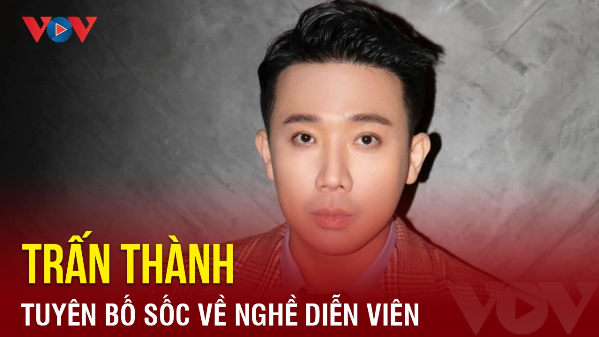 Chuyện showbiz: Trấn Thành tuyên bố sốc về nghề diễn viên